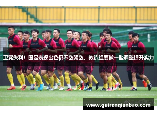 卫冕失利！国足表现出色仍不敌强敌，教练组要做一些调整提升实力