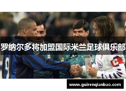 罗纳尔多将加盟国际米兰足球俱乐部
