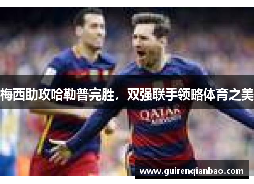 梅西助攻哈勒普完胜，双强联手领略体育之美